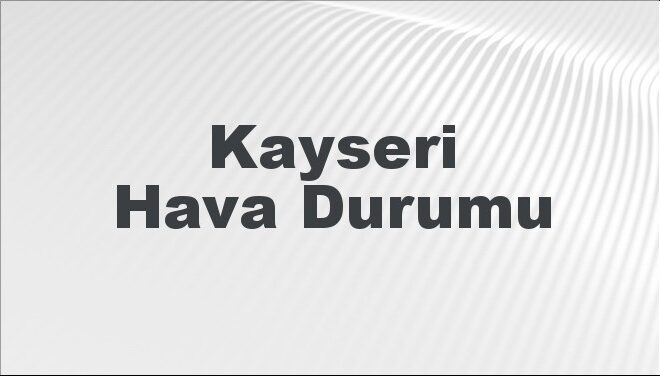 Kayseri Hava Durumu | Kayseri İçin Bugün, Yarın ve 5 Günlük Hava Durumu Nasıl Olacak? 17 Kasım 2024